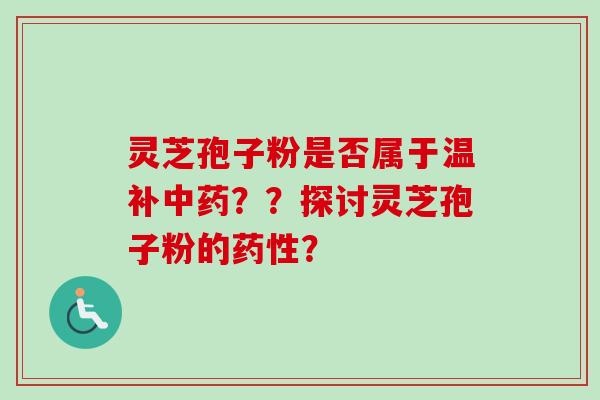 灵芝孢子粉是否属于温补中药??探讨灵芝孢子粉的药性?