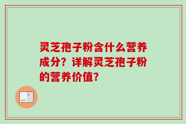 灵芝孢子粉含什么营养成分?详解灵芝孢子粉的营养价值?
