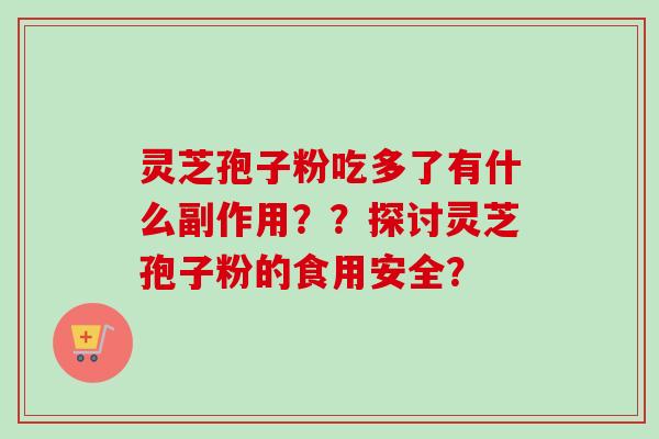 灵芝孢子粉吃多了有什么副作用？？探讨灵芝孢子粉的食用安全？
