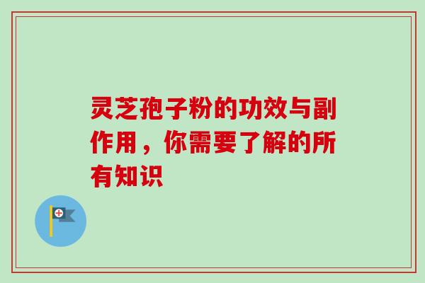 灵芝孢子粉的功效与副作用，你需要了解的所有知识
