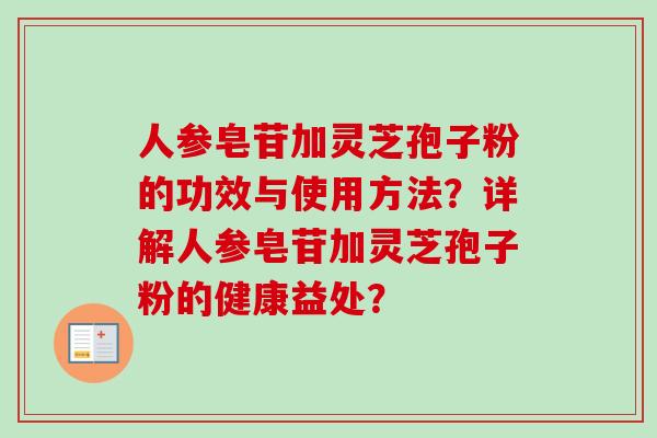 人参皂苷加灵芝孢子粉的功效与使用方法?详解人参皂苷加灵芝孢子粉的健康益处?