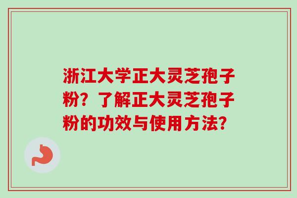 浙江大学正大灵芝孢子粉?了解正大灵芝孢子粉的功效与使用方法?