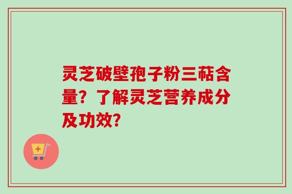 灵芝破壁孢子粉三萜含量?了解灵芝营养成分及功效?