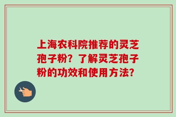 上海农科院推荐的灵芝孢子粉？了解灵芝孢子粉的功效和使用方法？