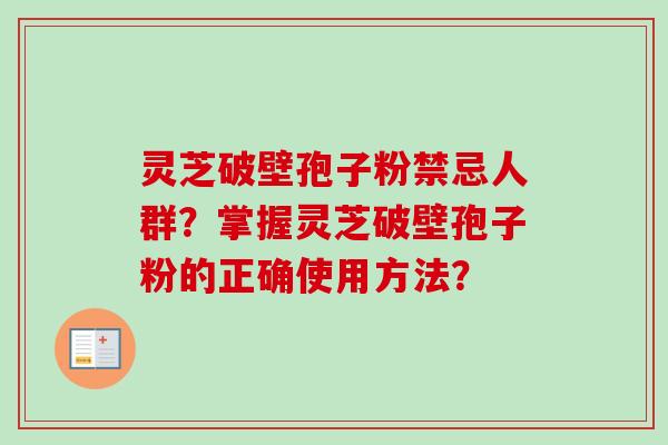 灵芝破壁孢子粉禁忌人群?掌握灵芝破壁孢子粉的正确使用方法?