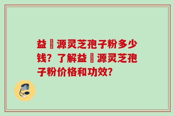益璟源灵芝孢子粉多少钱?了解益璟源灵芝孢子粉价格和功效?