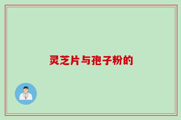 灵芝片与孢子粉的