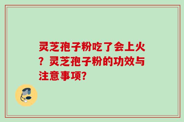 灵芝孢子粉吃了会上火?灵芝孢子粉的功效与注意事项?