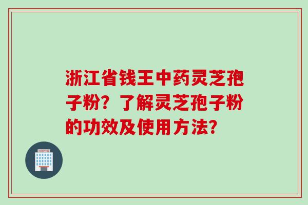 浙江省钱王中药灵芝孢子粉?了解灵芝孢子粉的功效及使用方法?