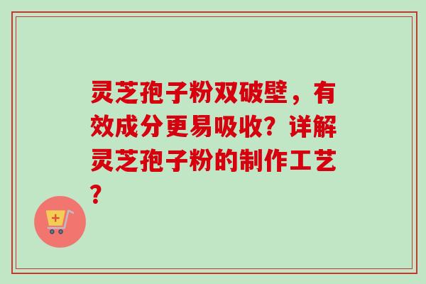 灵芝孢子粉双破壁,有效成分更易吸收?详解灵芝孢子粉的制作工艺?