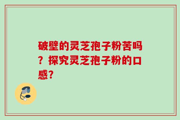 破壁的灵芝孢子粉苦吗?探究灵芝孢子粉的口感?