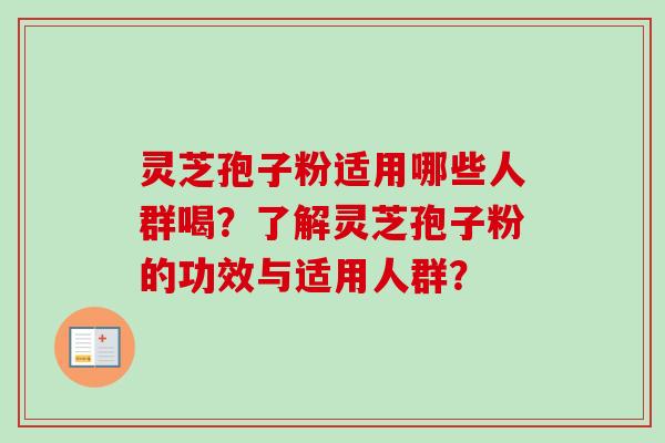 灵芝孢子粉适用哪些人群喝？了解灵芝孢子粉的功效与适用人群？