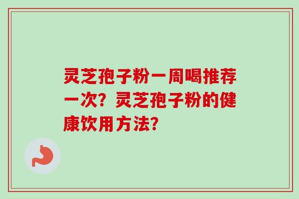 灵芝孢子粉一周喝推荐一次?灵芝孢子粉的健康饮用方法?
