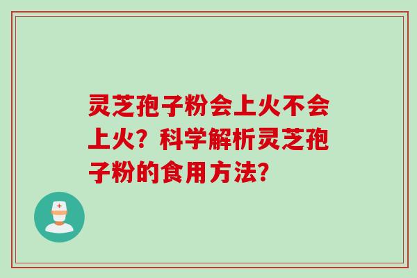 灵芝孢子粉会上火不会上火?科学解析灵芝孢子粉的食用方法?