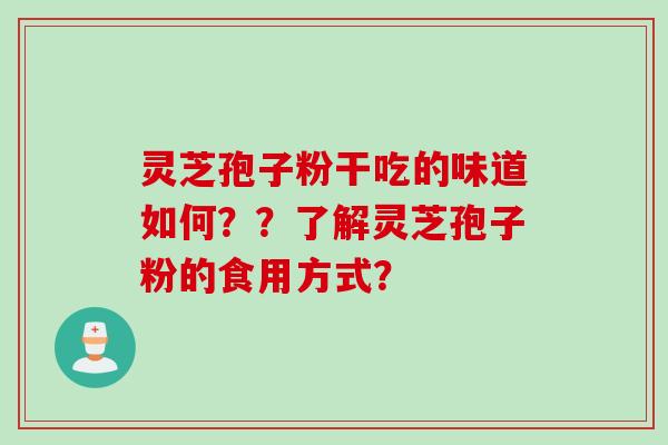 灵芝孢子粉干吃的味道如何??了解灵芝孢子粉的食用方式?