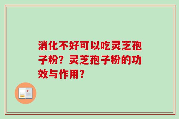 消化不好可以吃灵芝孢子粉?灵芝孢子粉的功效与作用?