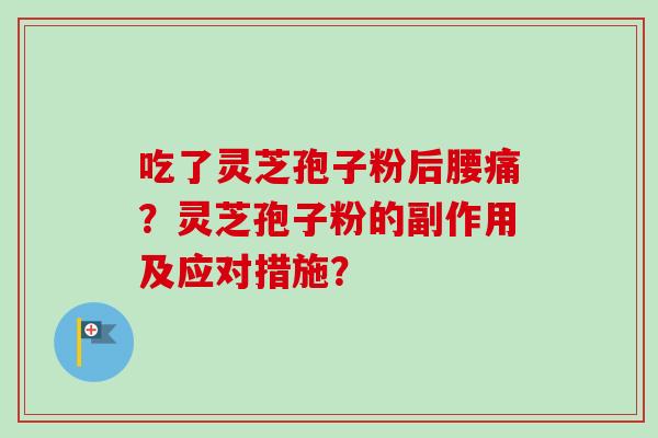 吃了灵芝孢子粉后腰痛？灵芝孢子粉的副作用及应对措施？