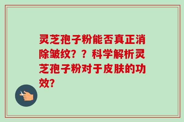 灵芝孢子粉能否真正消除皱纹？？科学解析灵芝孢子粉对于皮肤的功效？