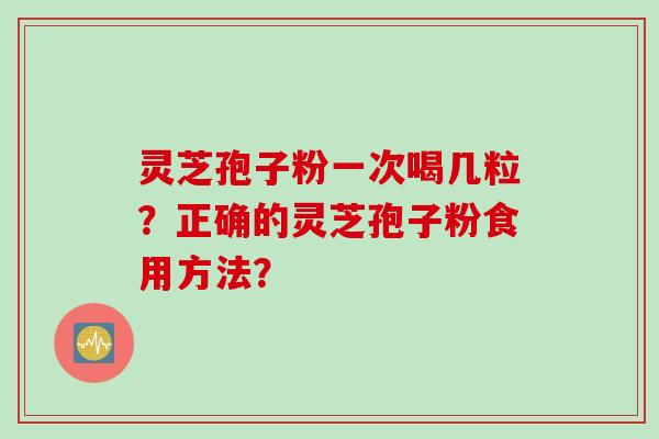 灵芝孢子粉一次喝几粒？正确的灵芝孢子粉食用方法？
