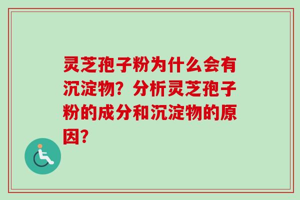 灵芝孢子粉为什么会有沉淀物?分析灵芝孢子粉的成分和沉淀物的原因?