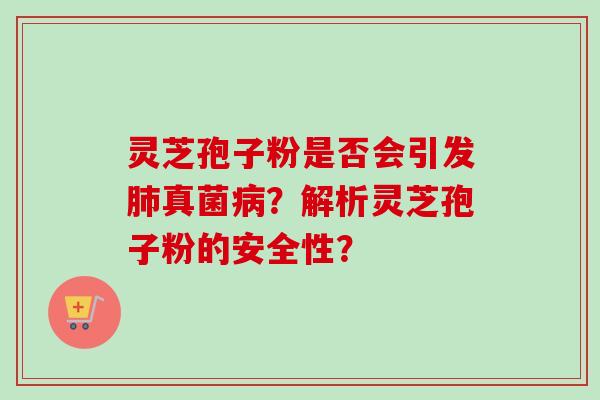 灵芝孢子粉是否会引发肺真菌病?解析灵芝孢子粉的安全性?