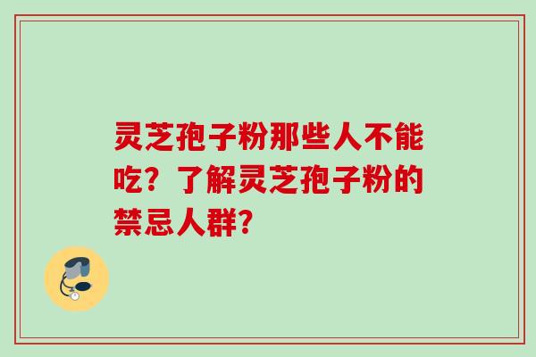 灵芝孢子粉那些人不能吃？了解灵芝孢子粉的禁忌人群？