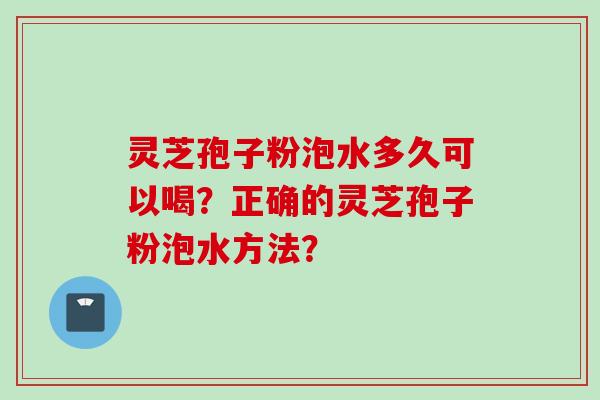 灵芝孢子粉泡水多久可以喝?正确的灵芝孢子粉泡水方法?