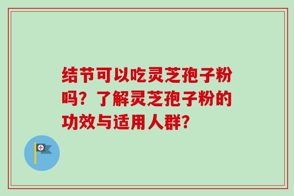 结节可以吃灵芝孢子粉吗？了解灵芝孢子粉的功效与适用人群？
