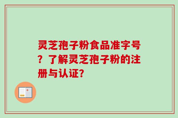 灵芝孢子粉食品准字号?了解灵芝孢子粉的注册与认证?