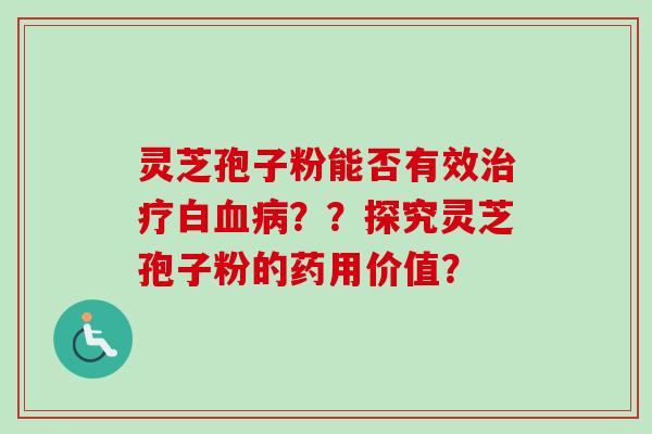 灵芝孢子粉能否有效白??探究灵芝孢子粉的药用价值? 灵芝孢子粉能否有效白??探究灵芝孢子粉的药用价值?