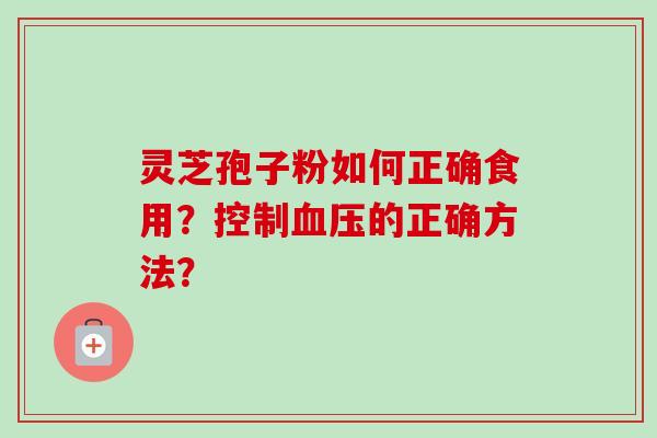 灵芝孢子粉如何正确食用?控制血压的正确方法?