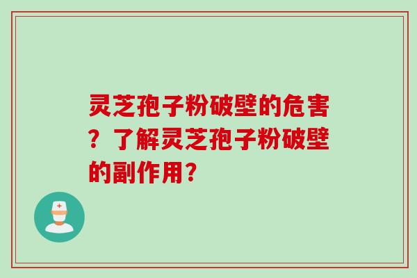 灵芝孢子粉破壁的危害?了解灵芝孢子粉破壁的副作用?