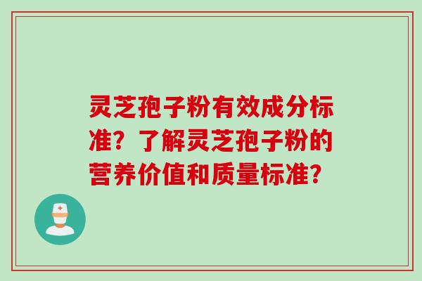 灵芝孢子粉有效成分标准？了解灵芝孢子粉的营养价值和质量标准？