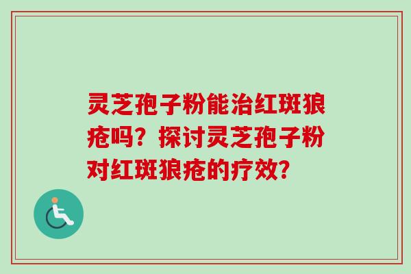灵芝孢子粉能治红斑狼疮吗?探讨灵芝孢子粉对红斑狼疮的疗效?