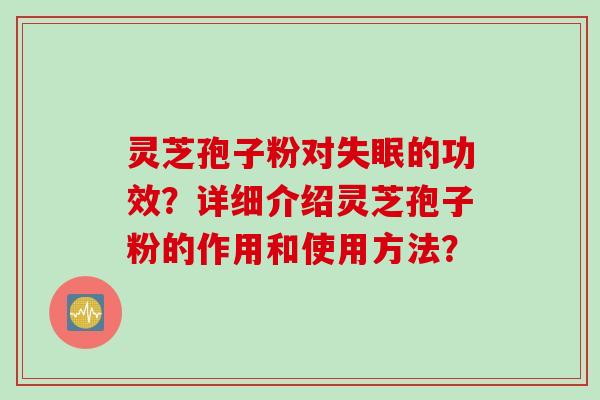 灵芝孢子粉对失眠的功效?详细介绍灵芝孢子粉的作用和使用方法?