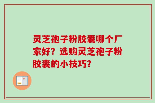 灵芝孢子粉胶囊哪个厂家好？选购灵芝孢子粉胶囊的小技巧？