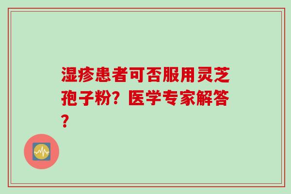 湿疹患者可否服用灵芝孢子粉?医学专家解答?