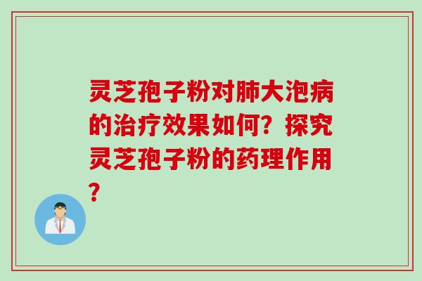 灵芝孢子粉对肺大泡病的治疗效果如何?探究灵芝孢子粉的药理作用?