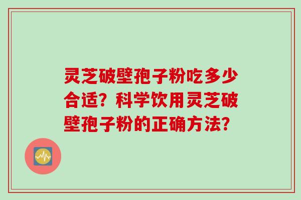 灵芝破壁孢子粉吃多少合适？科学饮用灵芝破壁孢子粉的正确方法？