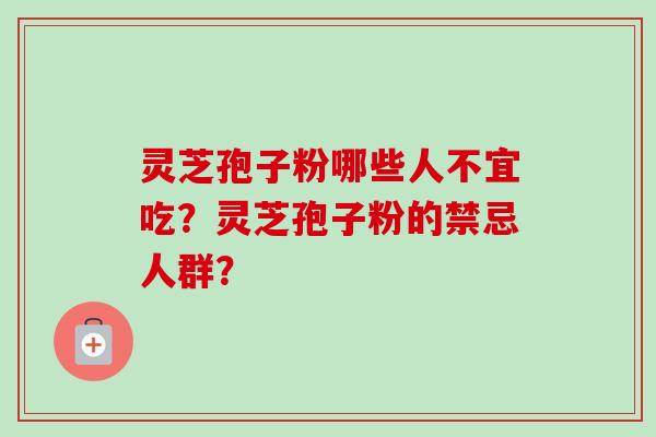 灵芝孢子粉哪些人不宜吃?灵芝孢子粉的禁忌人群?