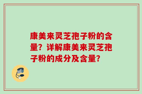 康美来灵芝孢子粉的含量?详解康美来灵芝孢子粉的成分及含量?