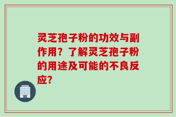 灵芝孢子粉的功效与副作用？了解灵芝孢子粉的用途及可能的不良反应？