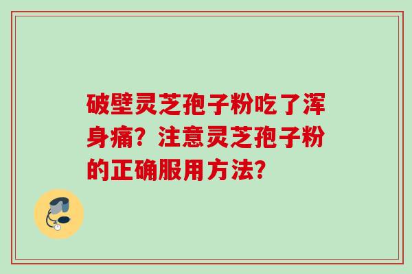 破壁灵芝孢子粉吃了浑身痛?注意灵芝孢子粉的正确服用方法?