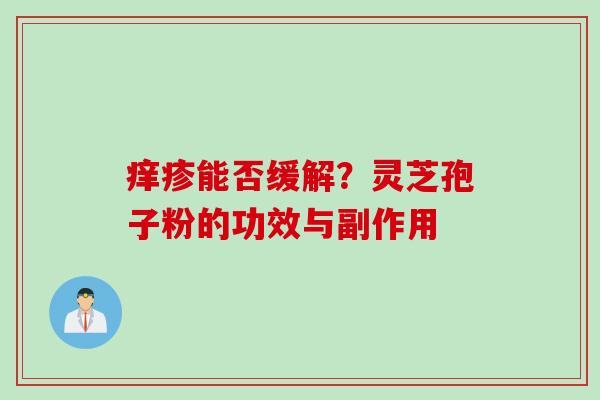 痒疹能否缓解？灵芝孢子粉的功效与副作用