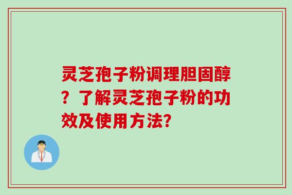 灵芝孢子粉调理胆固醇?了解灵芝孢子粉的功效及使用方法?
