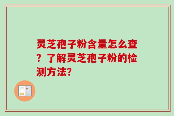灵芝孢子粉含量怎么查?了解灵芝孢子粉的检测方法? 灵芝孢子粉含量怎么查?了解灵芝孢子粉的检测方法?