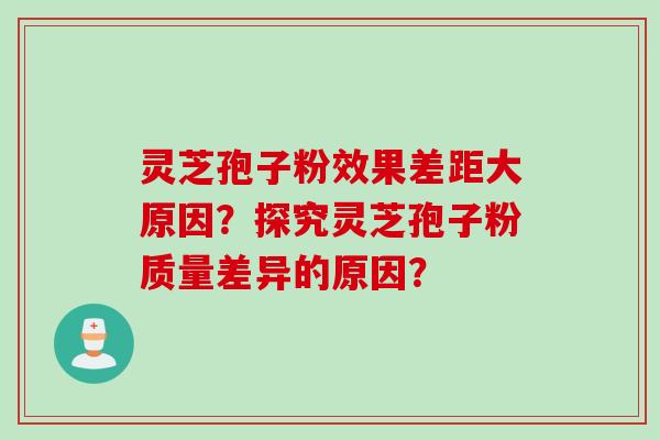 灵芝孢子粉效果差距大原因?探究灵芝孢子粉质量差异的原因?