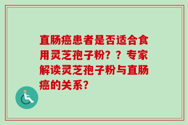 直肠癌患者是否适合食用灵芝孢子粉??专家解读灵芝孢子粉与直肠癌的关系?
