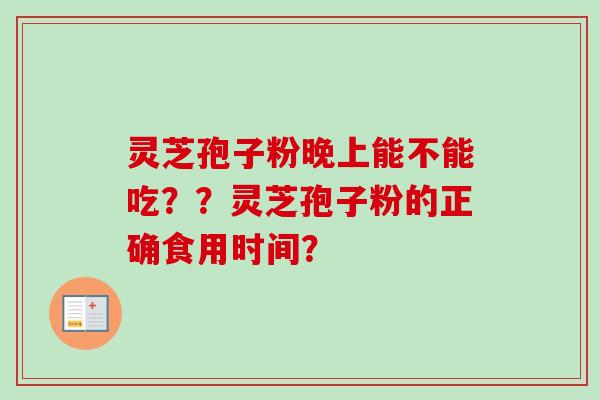 灵芝孢子粉晚上能不能吃??灵芝孢子粉的正确食用时间?