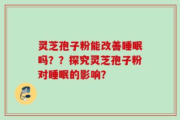 灵芝孢子粉能改善睡眠吗？？探究灵芝孢子粉对睡眠的影响？